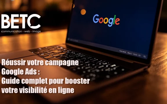 Réussir votre campagne Google Ads : Guide complet pour booster votre visibilité en ligne